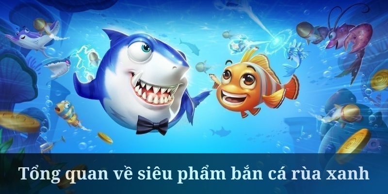 Bắn Cá Rùa Xanh - Trải Nghiệm Săn Cá Độc Đáo