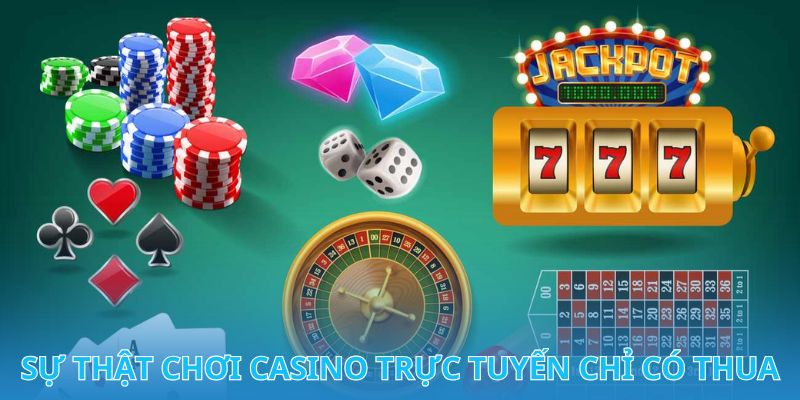 Khám phá ngay sự thật khi chơi Casino trực tuyến chỉ có thua