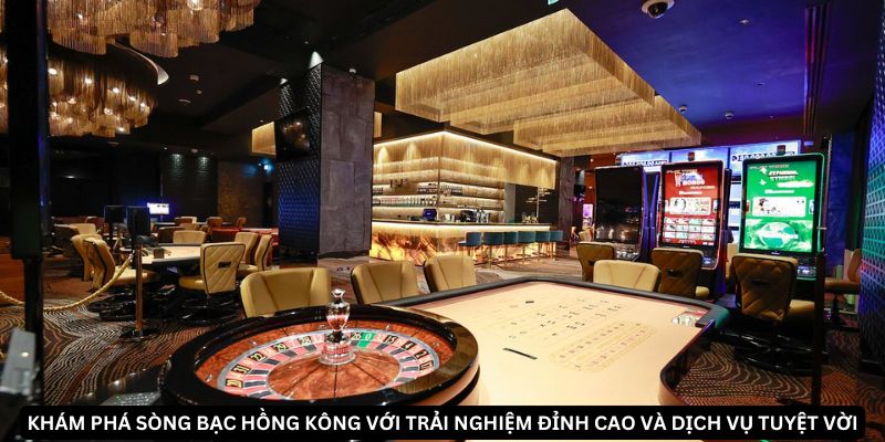 Sòng bạc Casino Hồng Kông với những trò chơi đẳng cấp