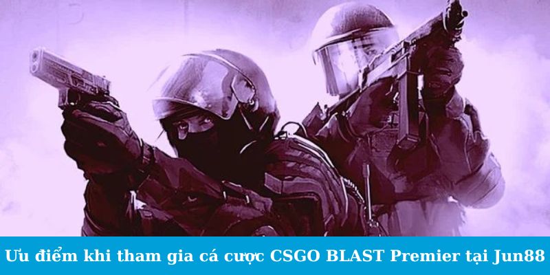 Ưu điểm khi tham gia cá cược CSGO BLAST Premier tại QQ88